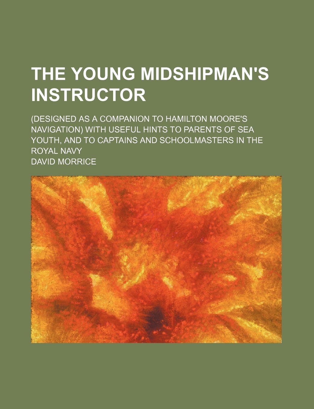 The Young Midshipman's Instructor; (Designed as a Companion to Hamilton Moore's Navigation) with Useful Hints to Parents of Sea Youth, and to Captains and Schoolmasters in the Royal Navy Books