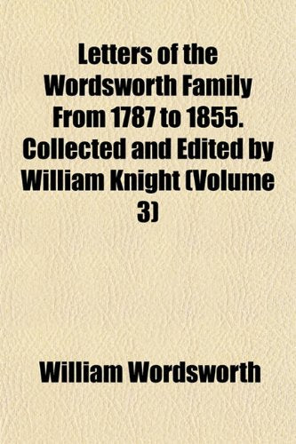 Letters of the Wordsworth Family from 1787 to 1855. Collected and Edited by William Knight (Volume 3) Books
