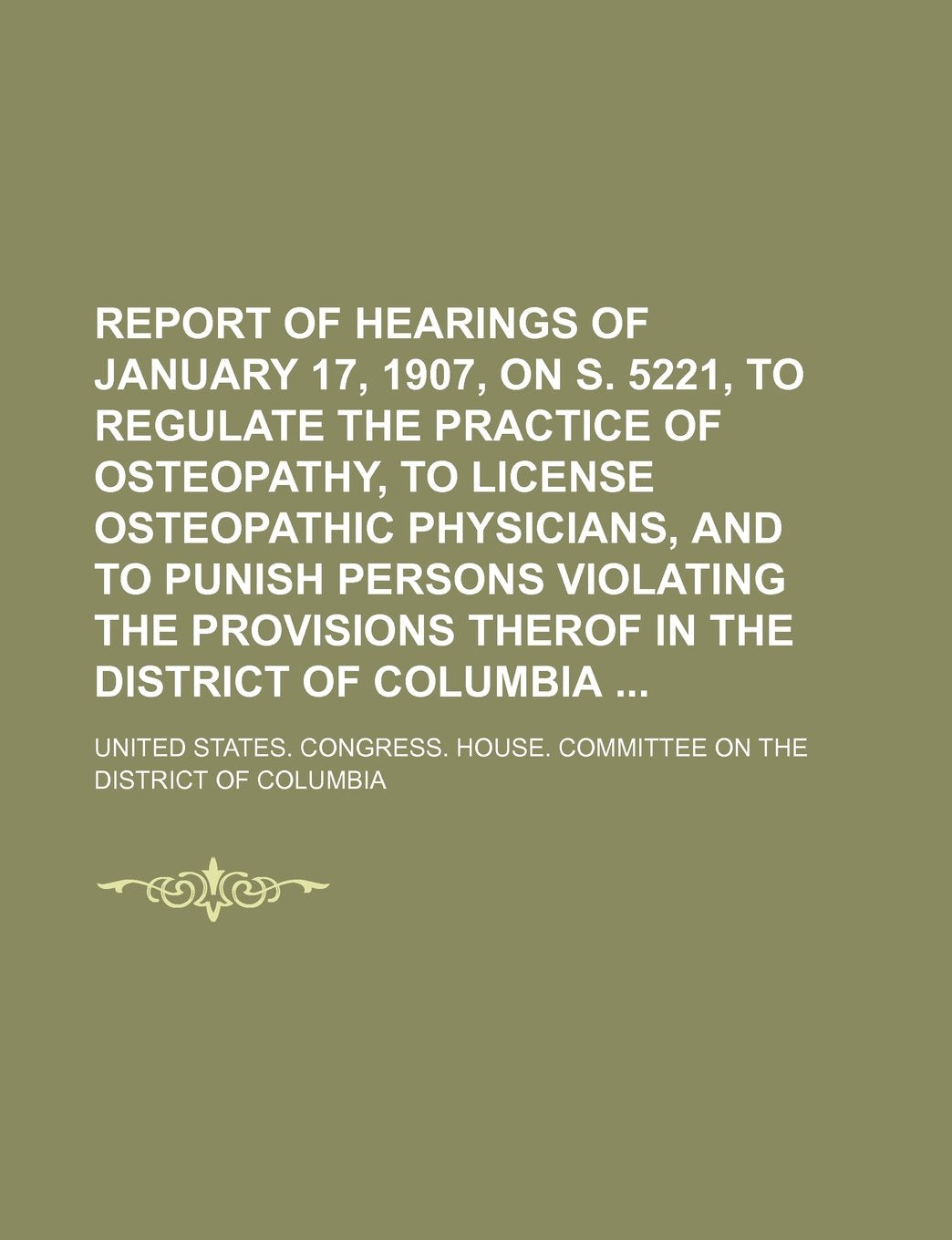 Report of Hearings of January 17, 1907, on S. 5221, to Regulate the Practice of Osteopathy, to License Osteopathic Physicians, and to Punish Persons V Books