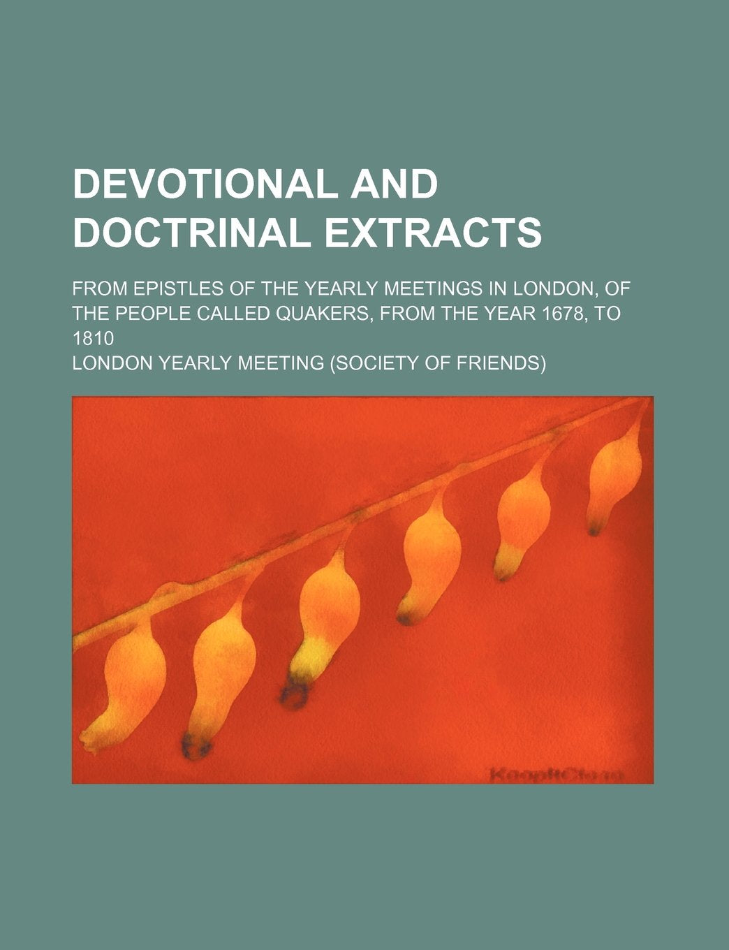 Devotional and Doctrinal Extracts; From Epistles of the Yearly Meetings in London, of the People Called Quakers, from the Year 1678, to 1810 Books