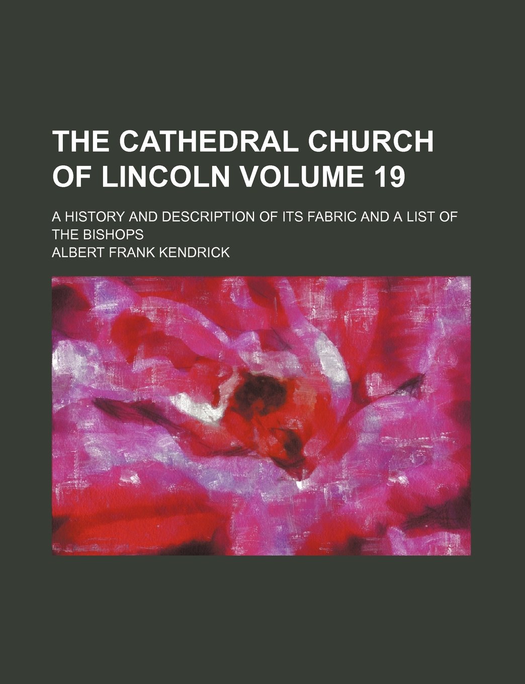The Cathedral Church of Lincoln; A History and Description of Its Fabric and a List of the Bishops Volume 19 Books