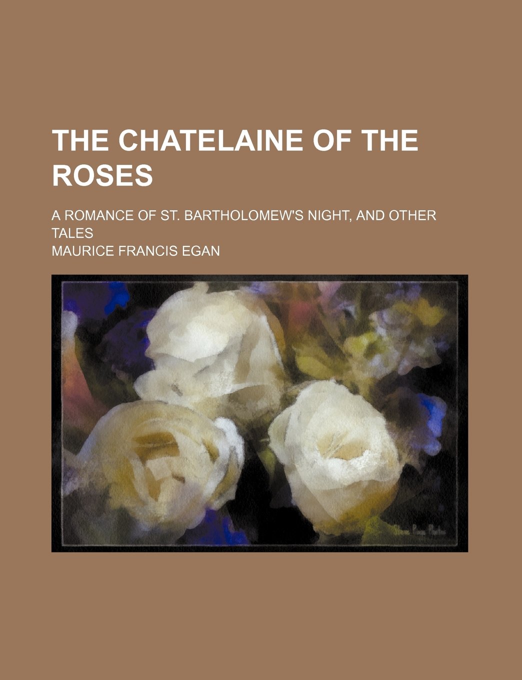 The Chatelaine of the Roses; A Romance of St. Bartholomew's Night, and Other Tales Politics & History