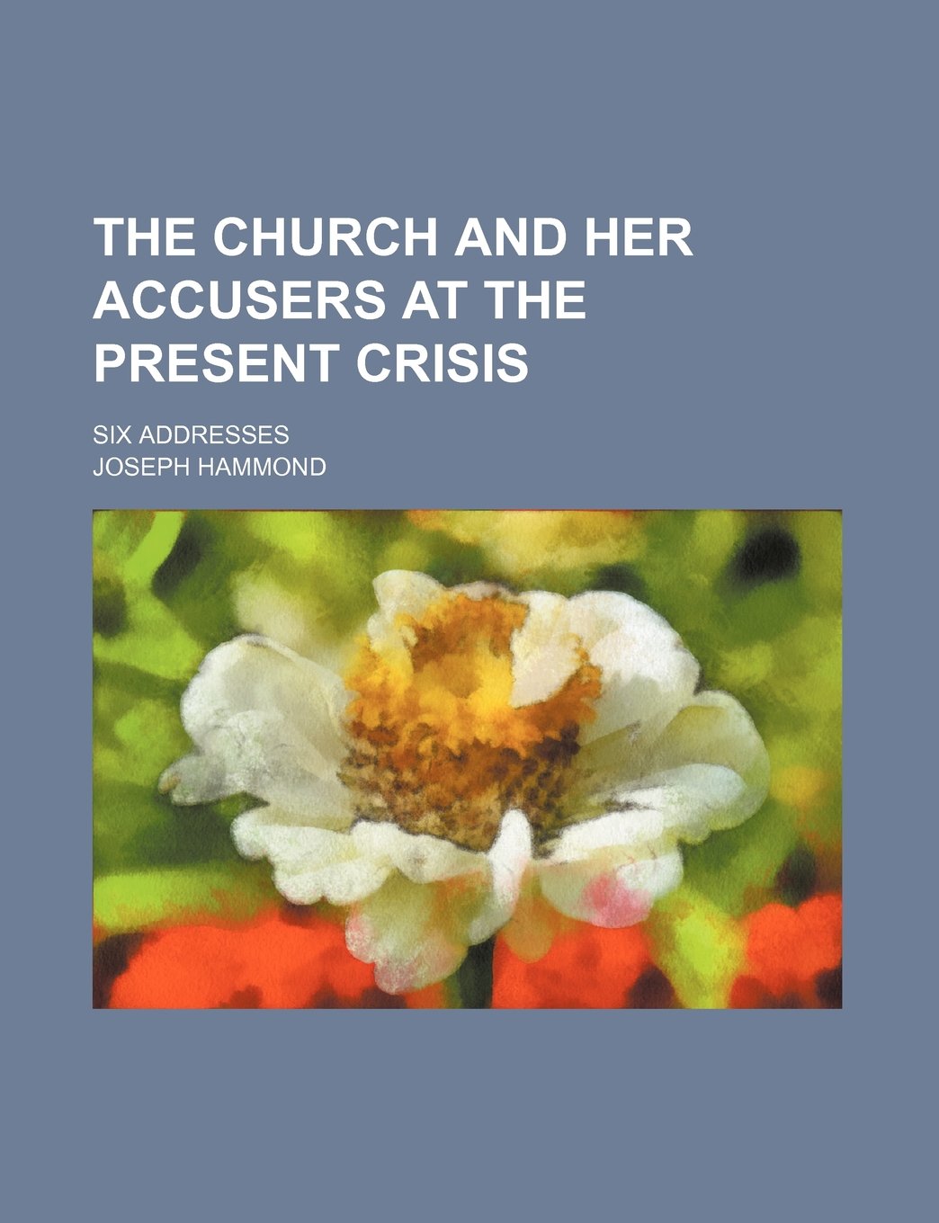 The Church and Her Accusers at the Present Crisis; Six Addresses Books
