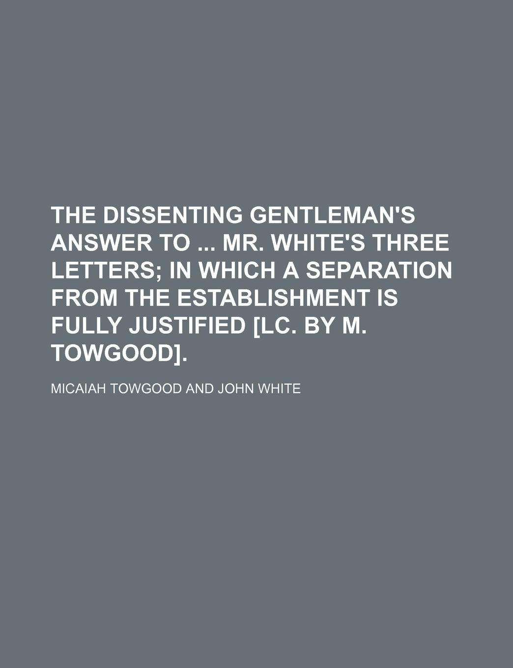 The Dissenting Gentleman's Answer to Mr. White's Three Letters; In Which a Separation from the Establishment Is Fully Justified . Contemporary literature