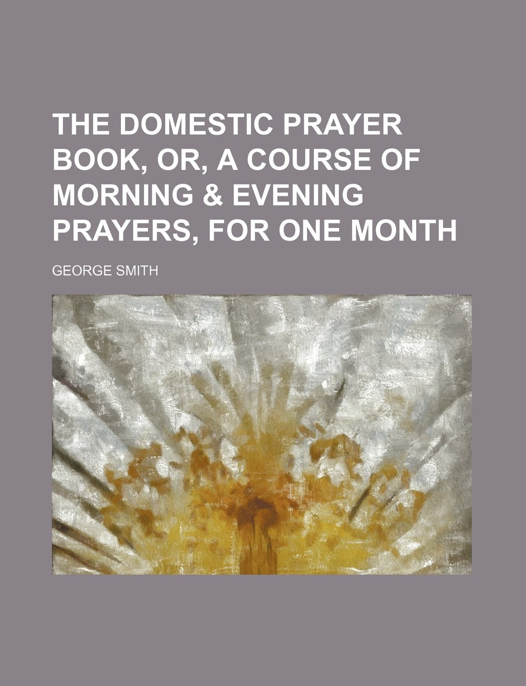 The Domestic Prayer Book, Or, a Course of Morning & Evening Prayers, for One Month Books