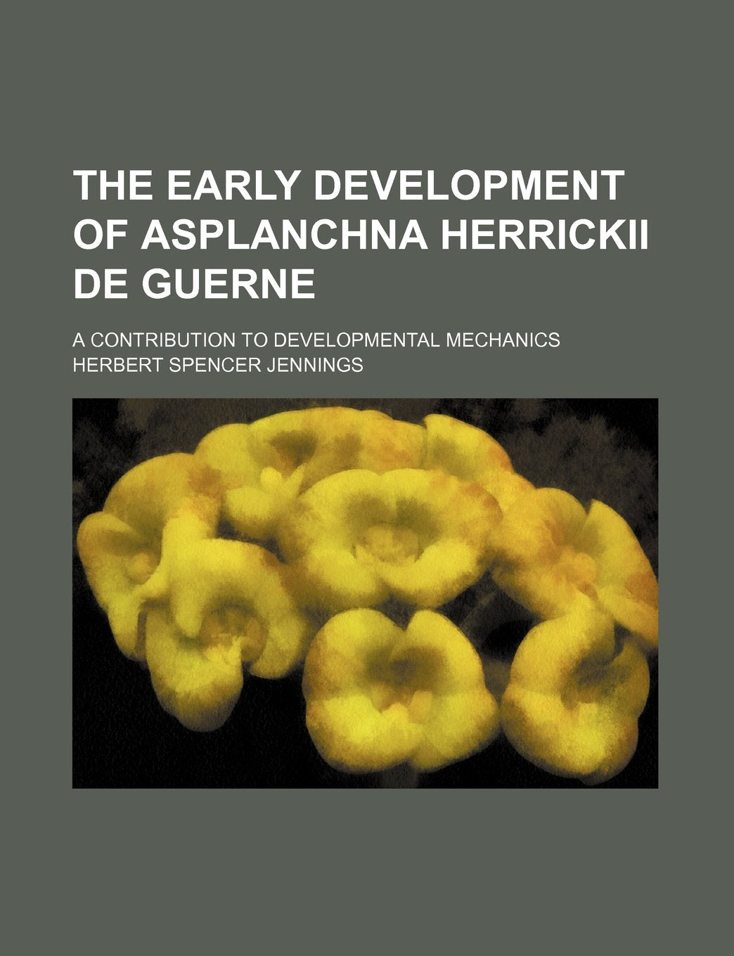 The Early Development of Asplanchna Herrickii de Guerne; A Contribution to Developmental Mechanics Books