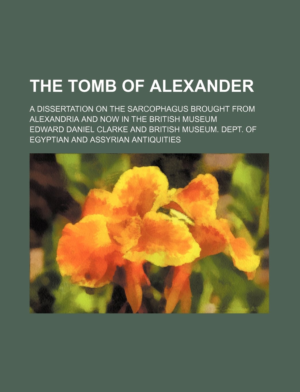 The Tomb of Alexander; A Dissertation on the Sarcophagus Brought from Alexandria and Now in the British Museum Books