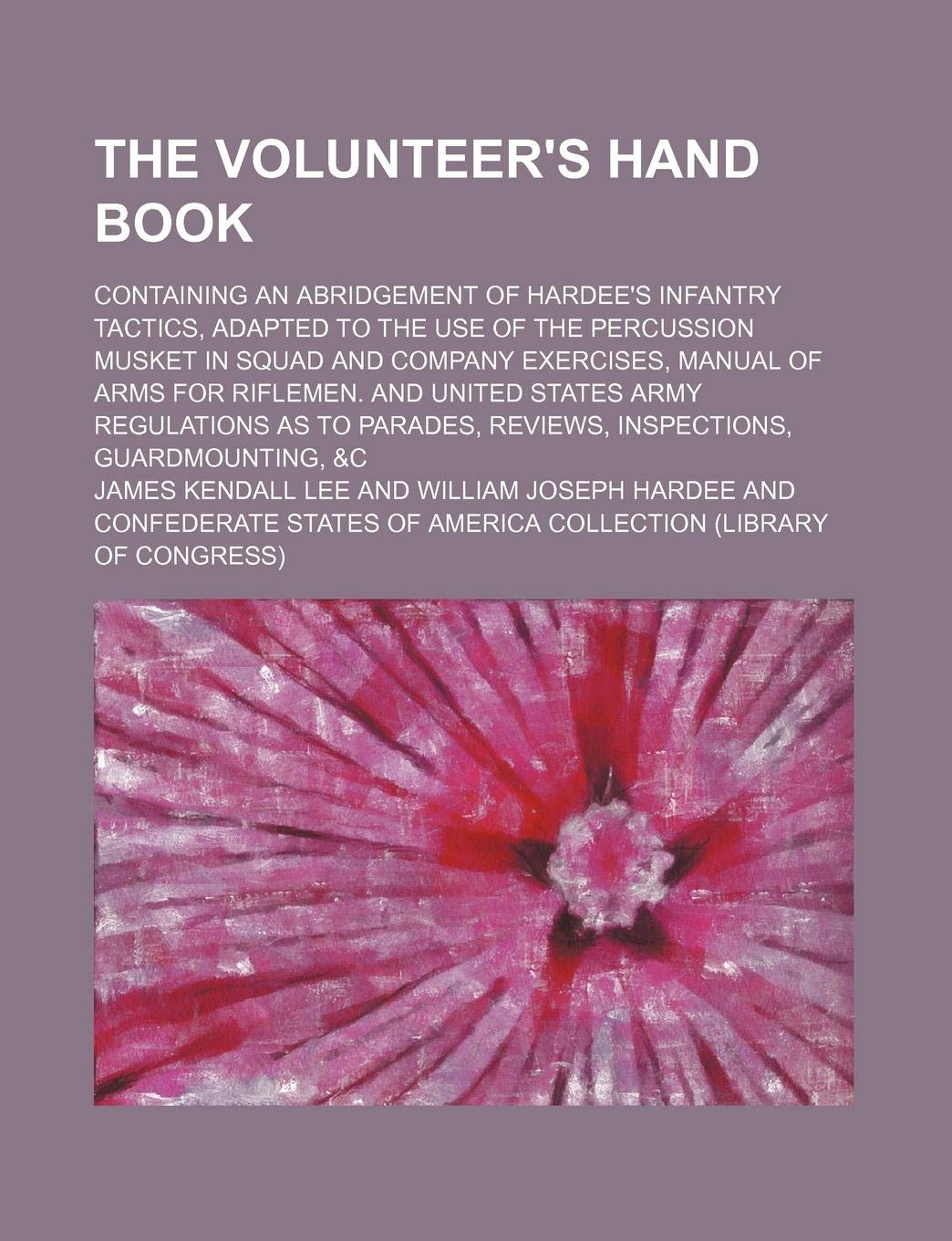 The Volunteer's Hand Book; Containing an Abridgement of Hardee's Infantry Tactics, Adapted to the Use of the Percussion Musket in Squad and Company Ex Memories