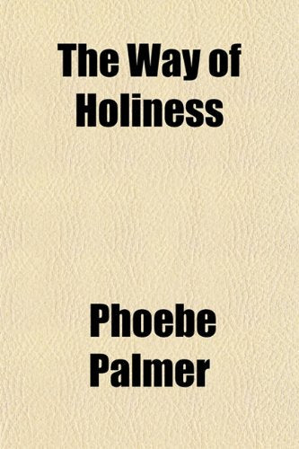 The Way of Holiness; With Notes by the Way Being a Narrative of Experience Resulting from a Determination to Be a Bible Christian Politics & History