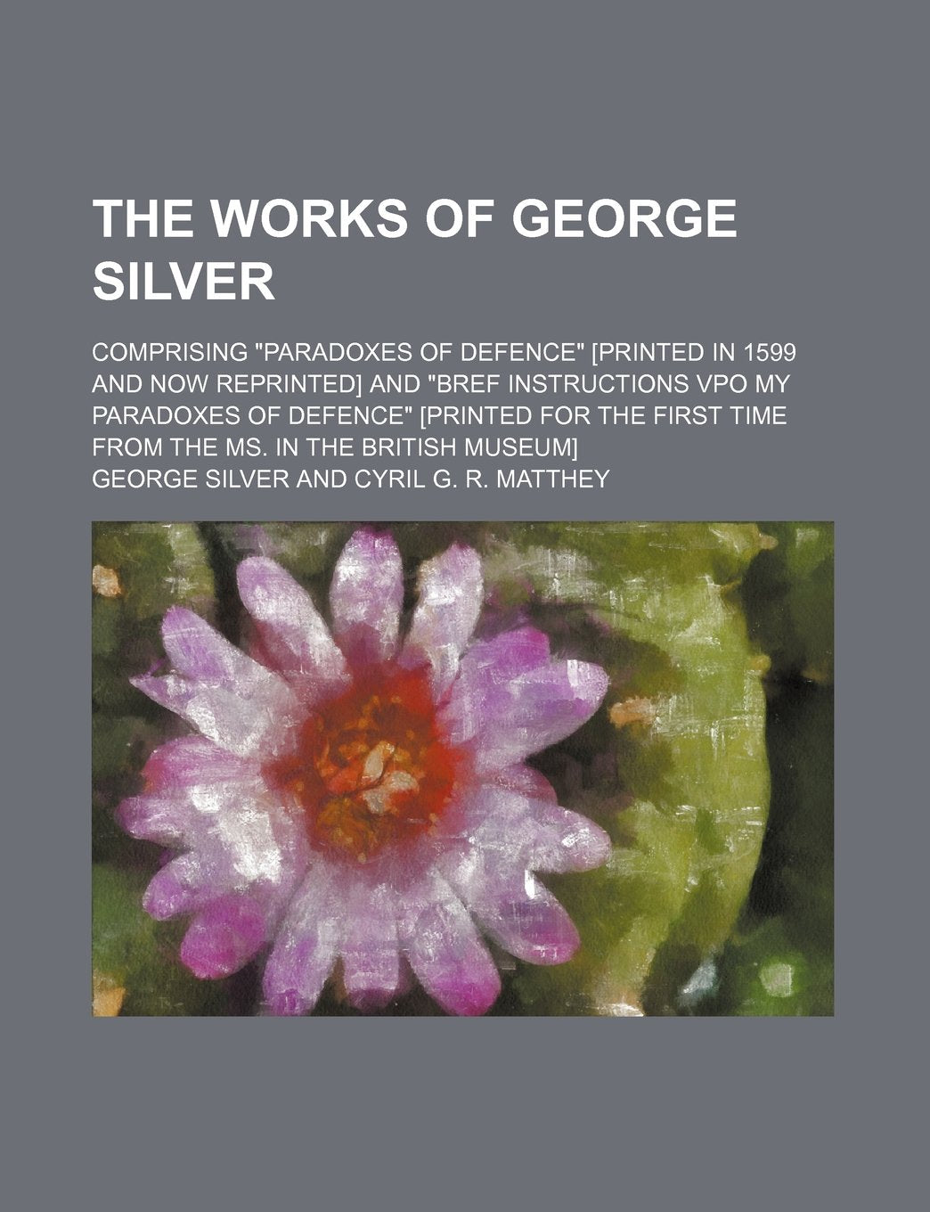 The Works of George Silver; Comprising "Paradoxes of Defence" and "Bref Instructions Vpo My Paradoxes of Defence" ... Time from the Ms. in the British Museum] Hobbies & Crafts