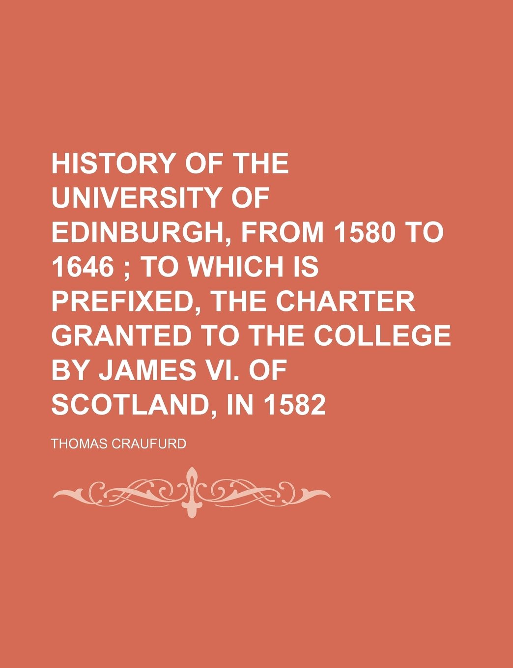 History of the University of Edinburgh, from 1580 to 1646; To Which Is Prefixed, the Charter Granted to the College by James VI. of Scotland, in 1582 Books