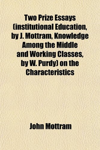 Two Prize Essays (Institutional Education, by J. Mottram, Knowledge Among the Middle and Working Classes, by W. Purdy) on the Characteristics Books