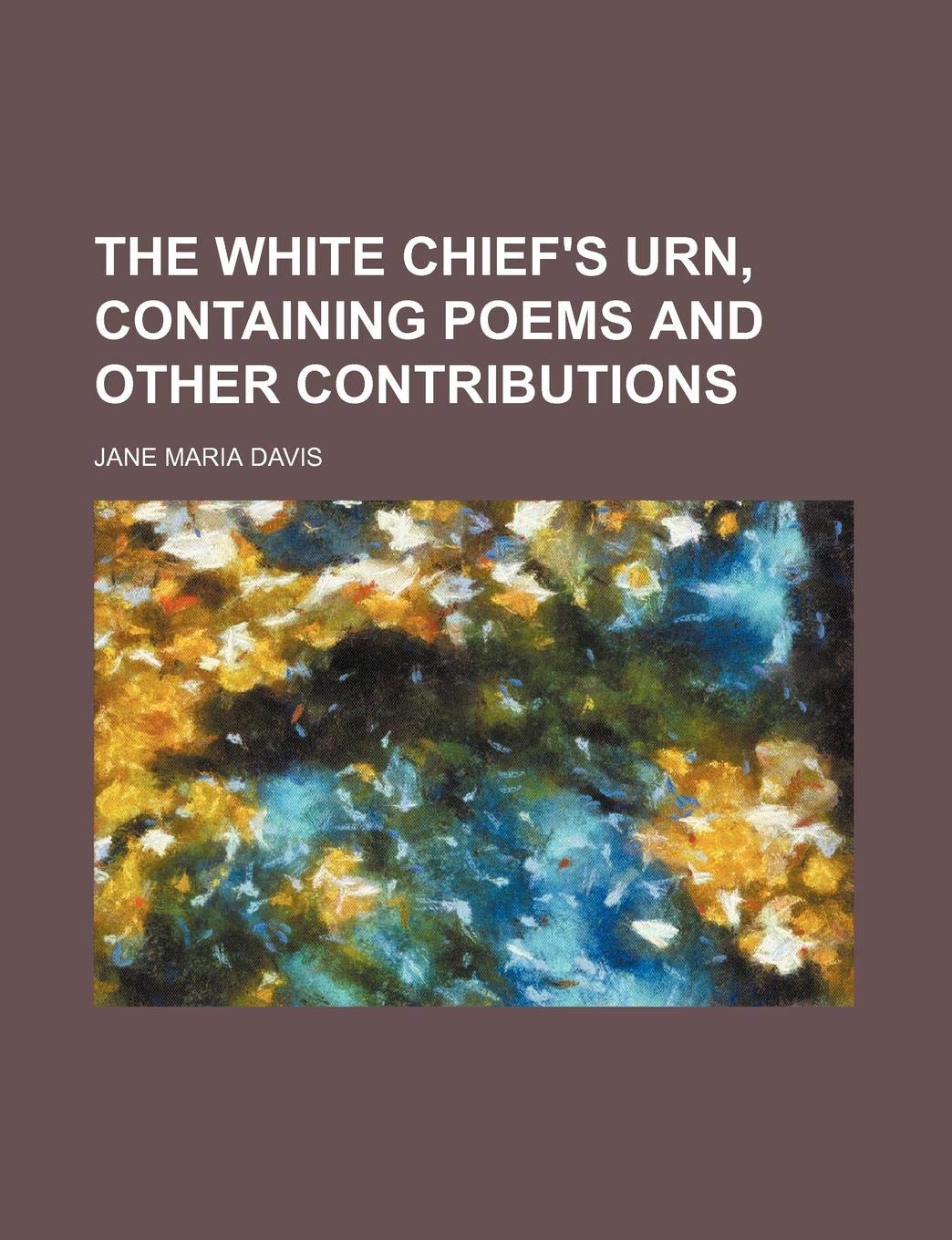 The White Chief's Urn, Containing Poems and Other Contributions Books