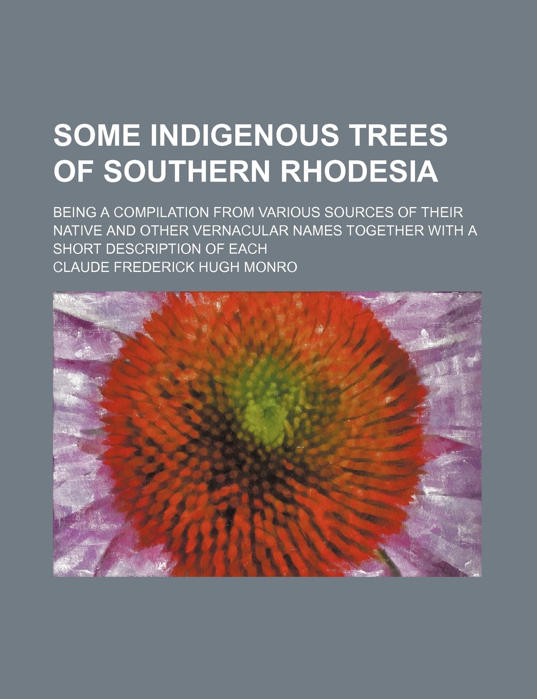Some Indigenous Trees of Southern Rhodesia; Being a Compilation from Various Sources of Their Native and Other Vernacular Names Together with a Short Description of Each book
