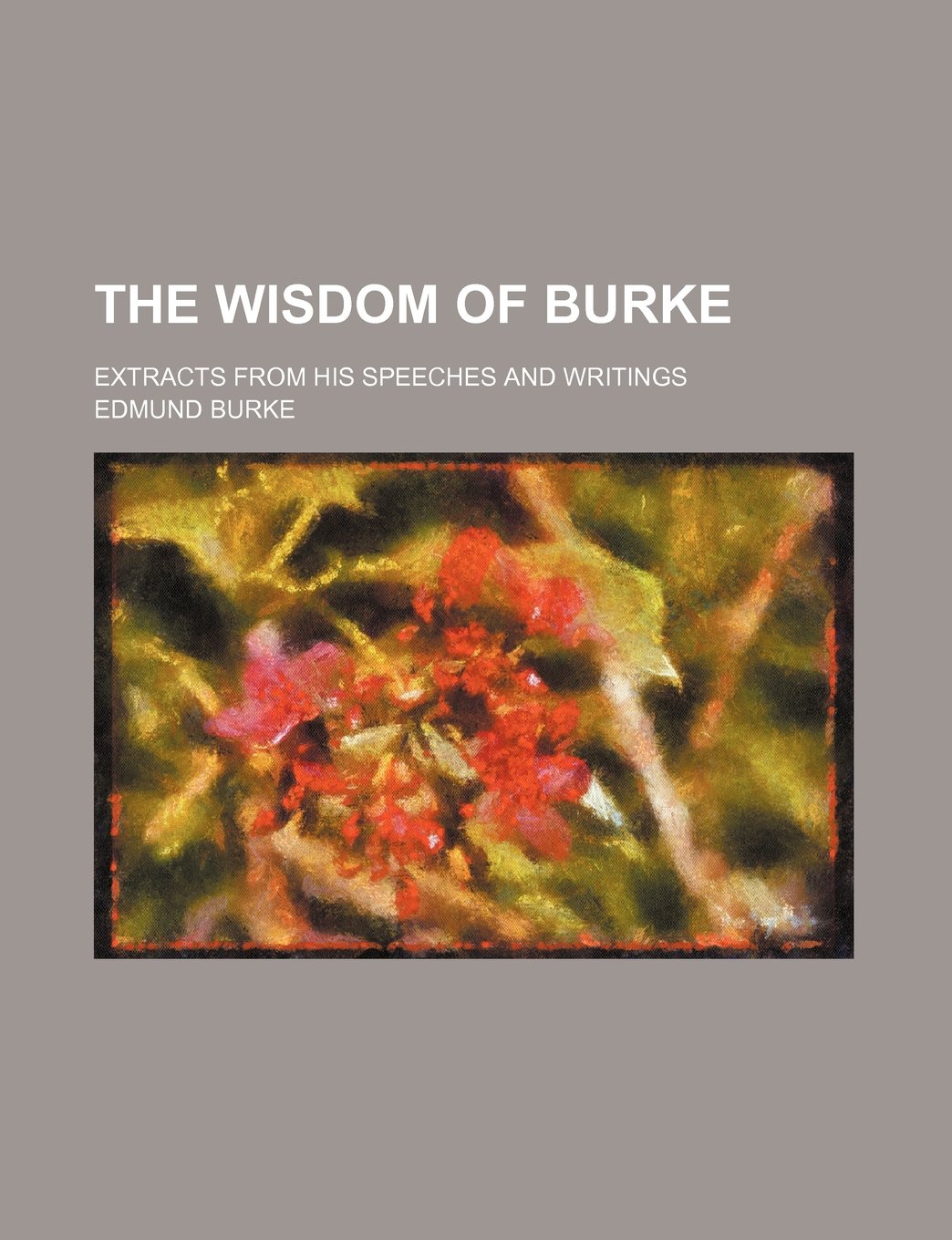 The Wisdom of Burke; Extracts from His Speeches and Writings Books