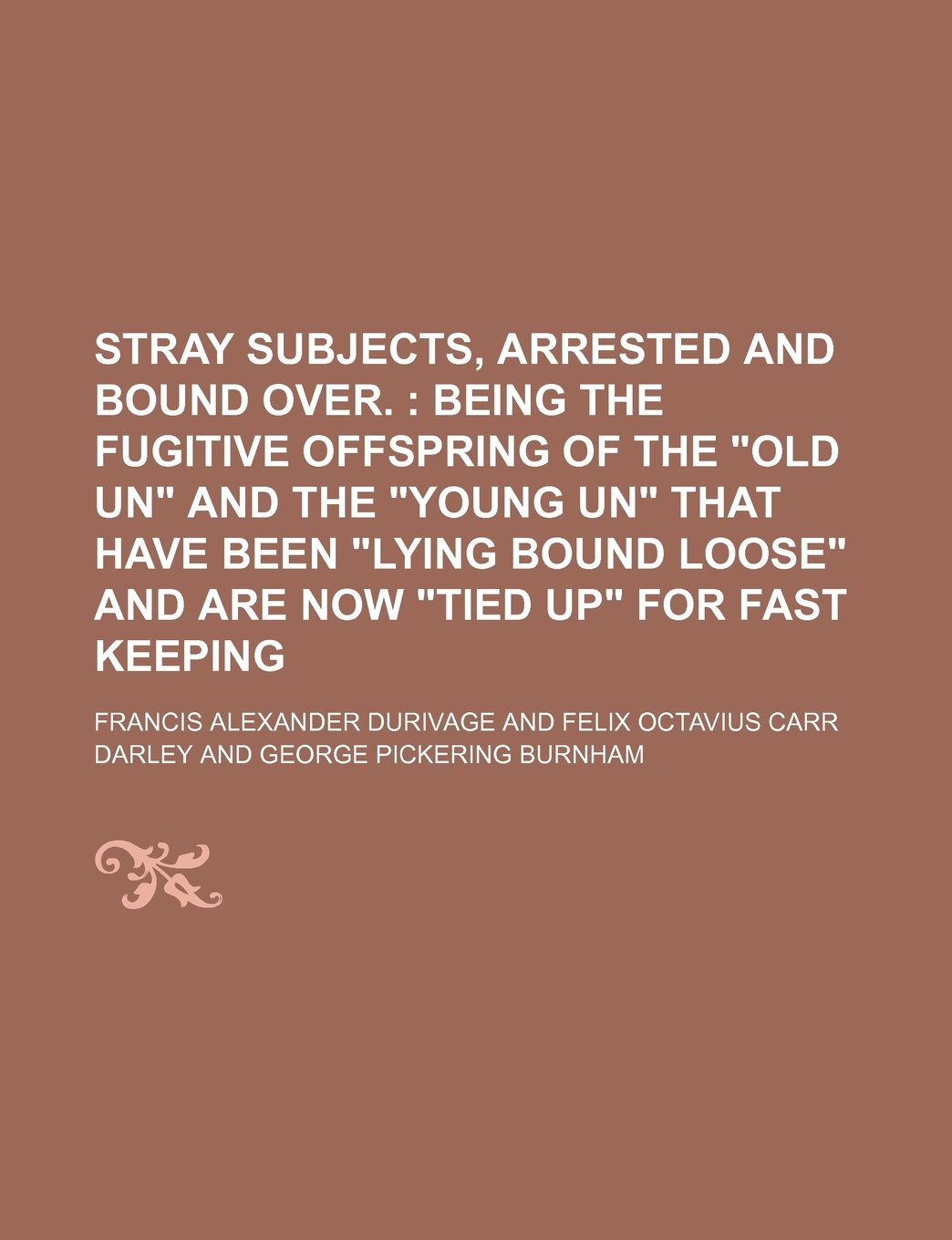 Stray Subjects, Arrested and Bound Over.; Being the Fugitive Offspring of the "Old Un" and the "Young Un" That Have Been "Lying Bound Loose" and Are Now "Tied Up" for Fast Keeping Books