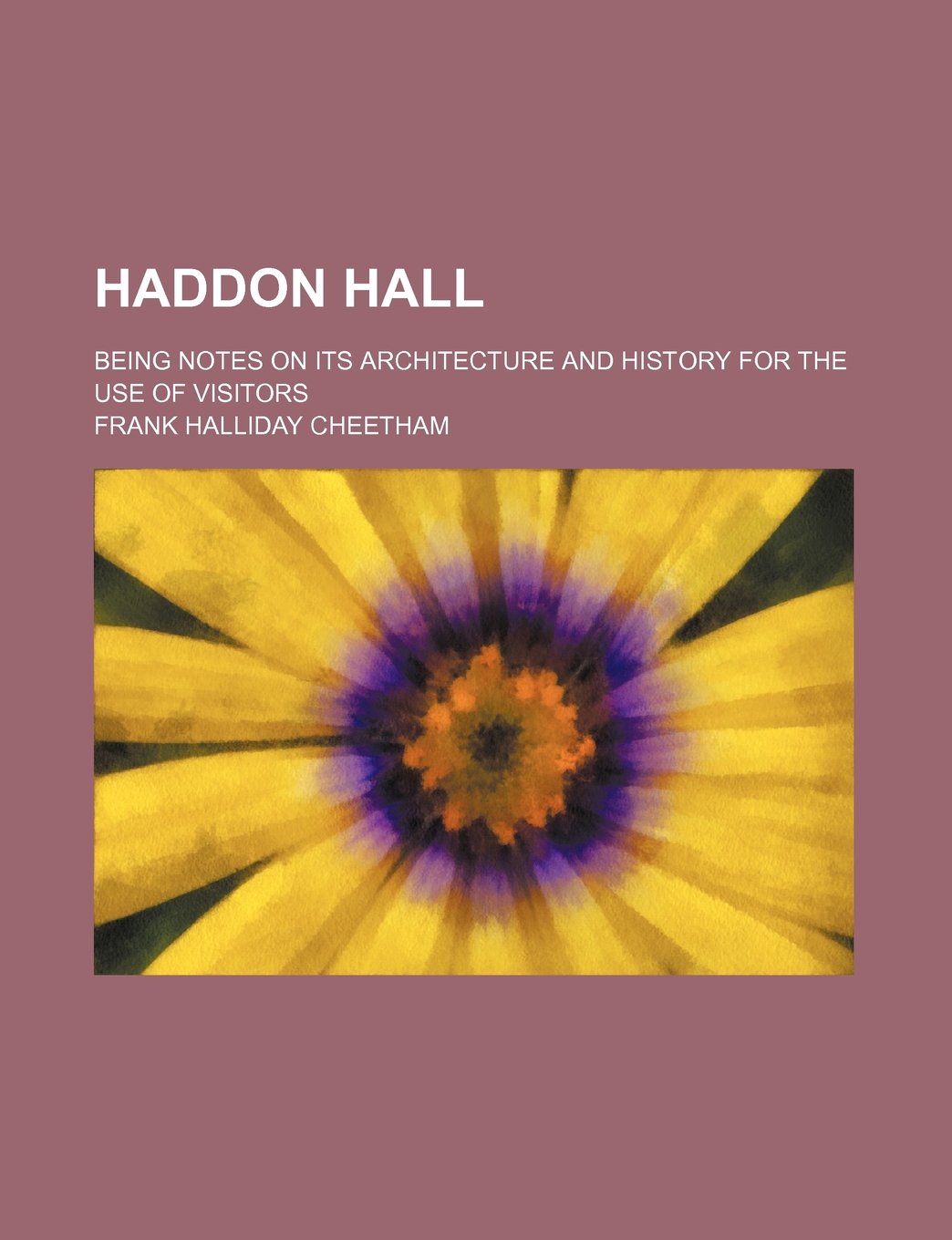 Haddon Hall: Being Notes on Its Architecture and History for the Use of Visitors Politics & History