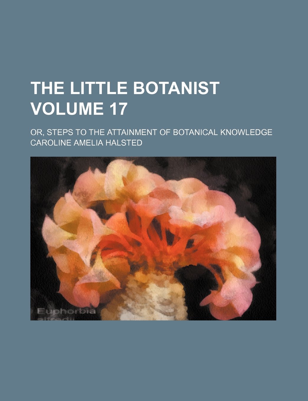 The Little Botanist Volume 17; Or, Steps to the Attainment of Botanical Knowledge Books