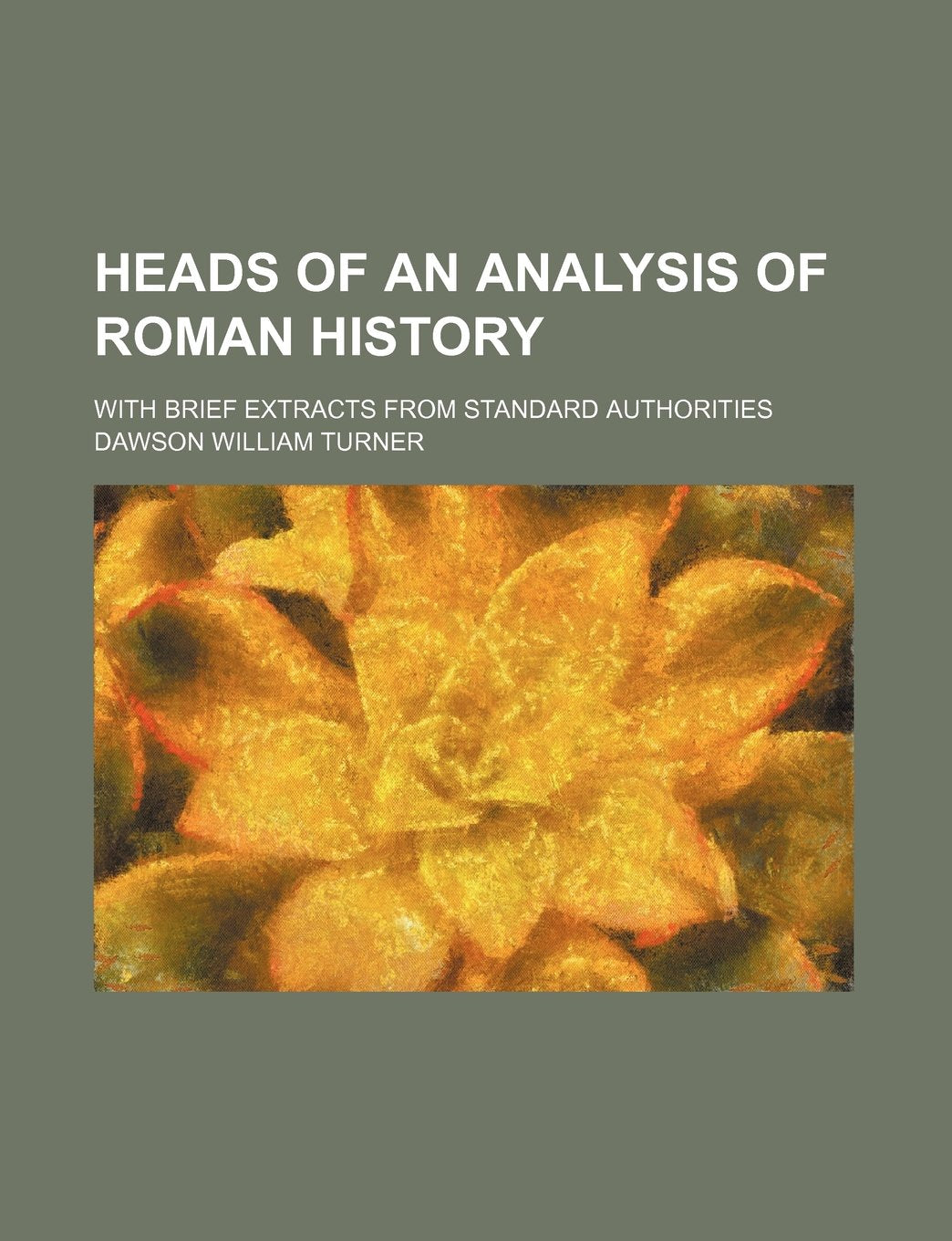 Heads of an Analysis of Roman History; With Brief Extracts from Standard Authorities Contemporary literature