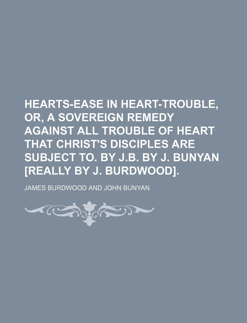 Hearts-Ease in Heart-Trouble, Or, a Sovereign Remedy Against All Trouble of Heart That Christ's Disciples Are Subject To. by J.B. by J. Bunyan Books