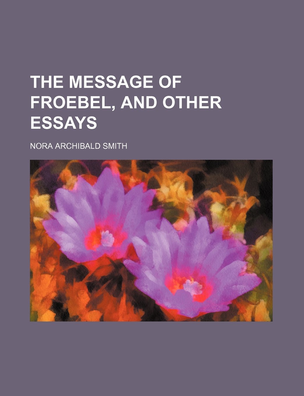 The Message of Froebel, and Other Essays Learning & Reference