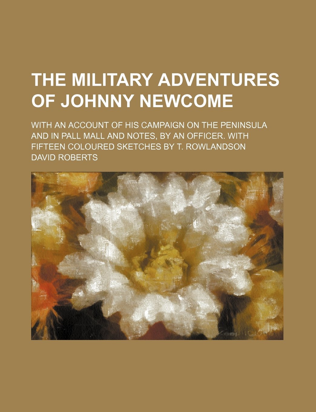 The Military Adventures of Johnny Newcome; With an Account of His Campaign on the Peninsula and in Pall Mall and Notes, by an Officer. with Fifteen Coloured Sketches by T. Rowlandson Books