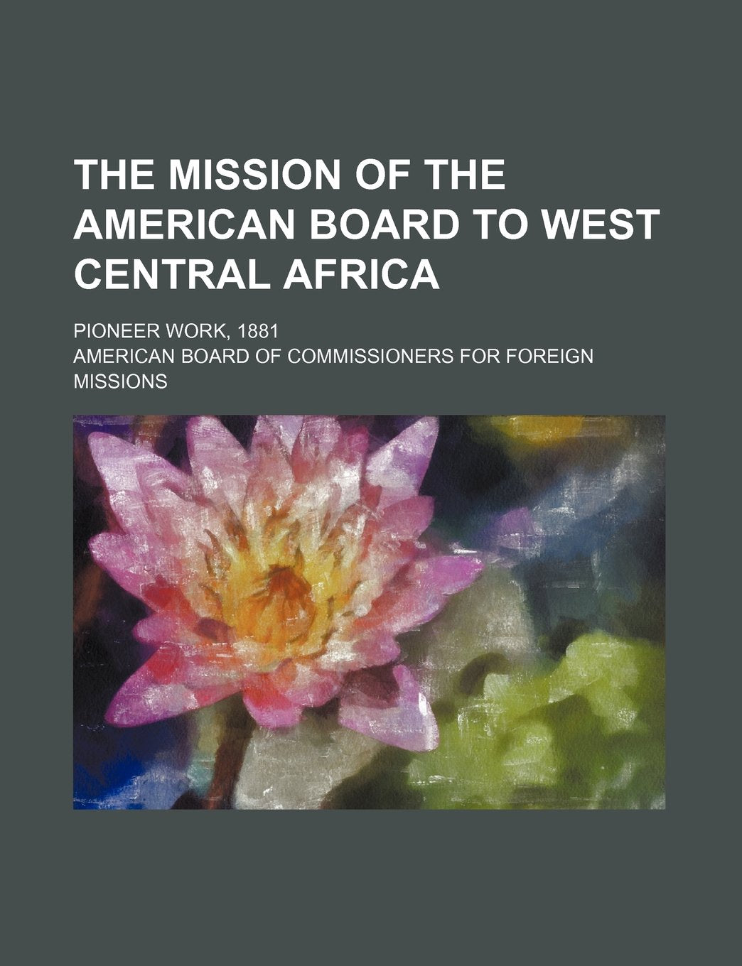 The Mission of the American Board to West Central Africa; Pioneer Work, 1881 Books
