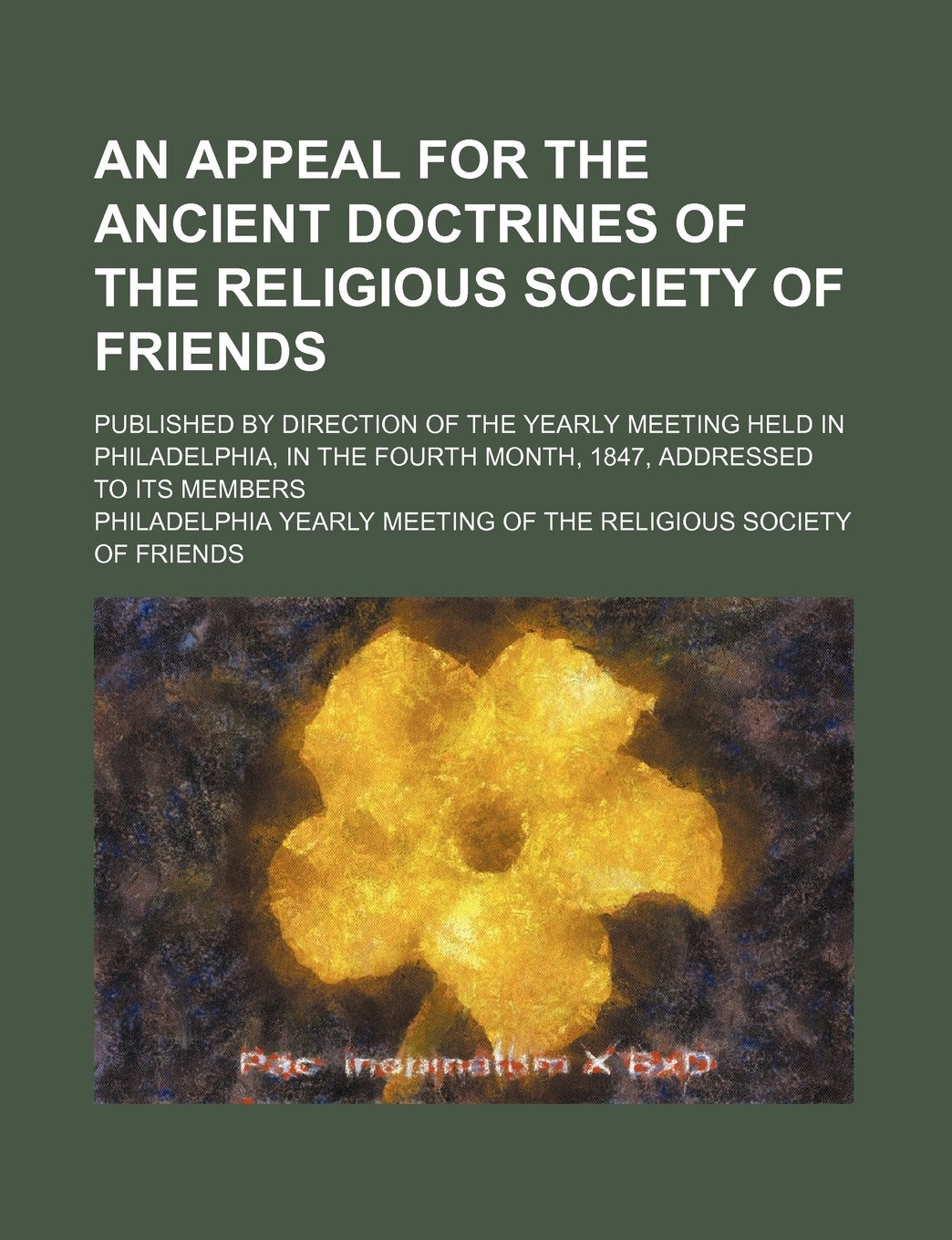 An Appeal for the Ancient Doctrines of the Religious Society of Friends; Published by Direction of the Yearly Meeting Held in Philadelphia, in the Fourth Month, 1847, Addressed to Its Members Books