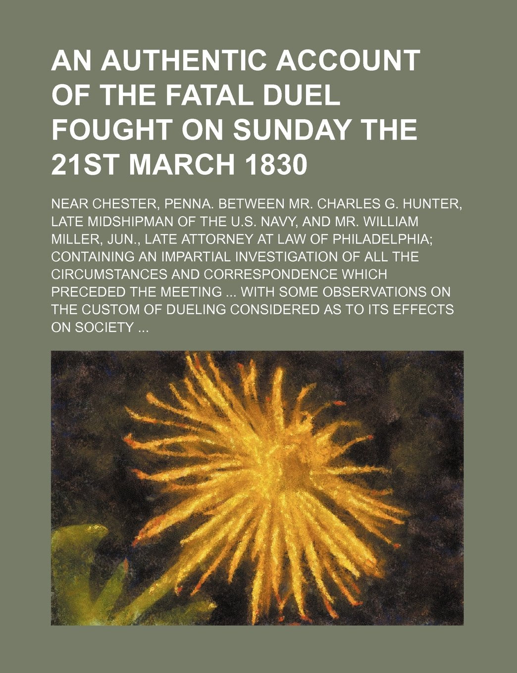 An Authentic Account of the Fatal Duel Fought on Sunday the 21st March 1830; Near Chester, Penna. Between Mr. Charles G. Hunter, Late Midshipman of ... Law of Philadelphia Containing an Impartial I Books