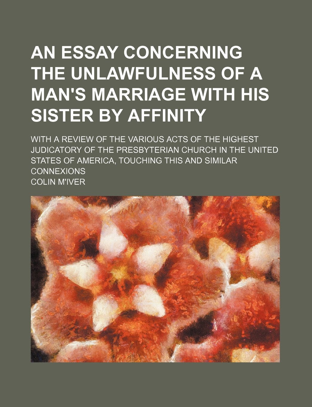 An Essay Concerning the Unlawfulness of a Man's Marriage with His Sister by Affinity; With a Review of the Various Acts of the Highest Judicatory of ... America, Touching This and Similar Connexions Books