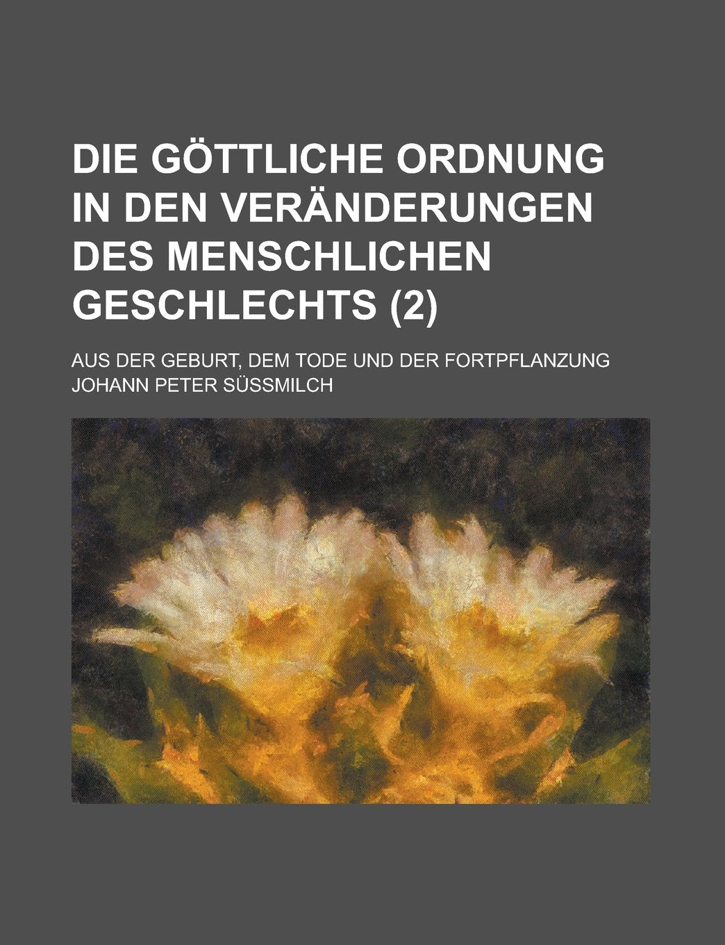 Die Gottliche Ordnung in Den Veranderungen Des Menschlichen Geschlechts; Aus Der Geburt, Dem Tode Und Der Fortpflanzung (2 ) Books