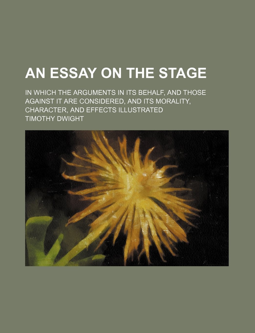 An Essay on the Stage; In Which the Arguments in Its Behalf, and Those Against It Are Considered, and Its Morality, Character, and Effects Illustrated Books