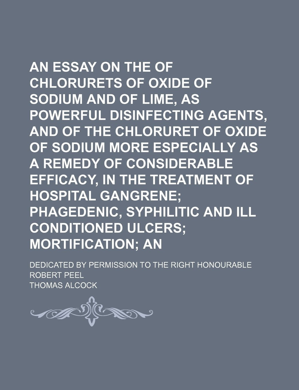 An Essay on the Use of Chlorurets of Oxide of Sodium and of Lime, as Powerful Disinfecting Agents, and of the Chloruret of Oxide of Sodium More ... of Hospital Gangrene; Phagedenic, Syphilitic Books