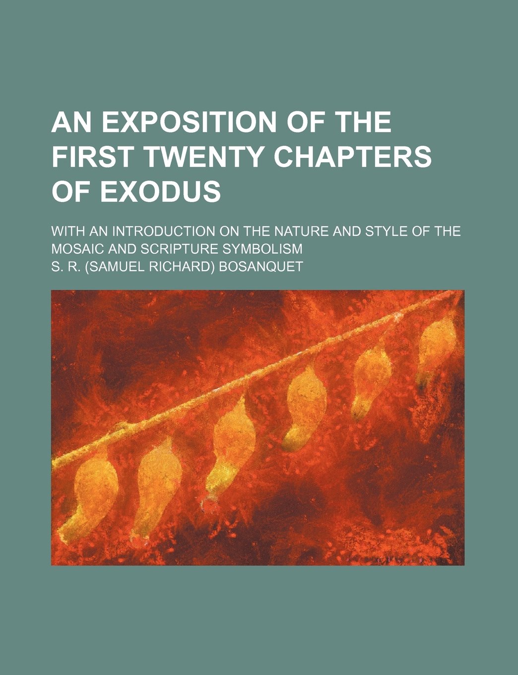 An Exposition of the First Twenty Chapters of Exodus; With an Introduction on the Nature and Style of the Mosaic and Scripture Symbolism Books