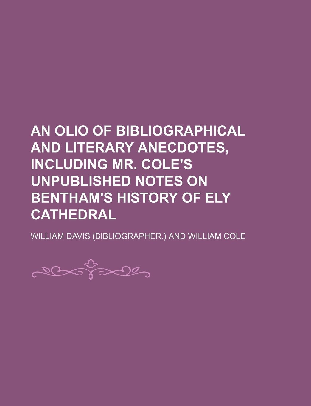An Olio of Bibliographical and Literary Anecdotes, Including Mr. Cole's Unpublished Notes on Bentham's History of Ely Cathedral Books