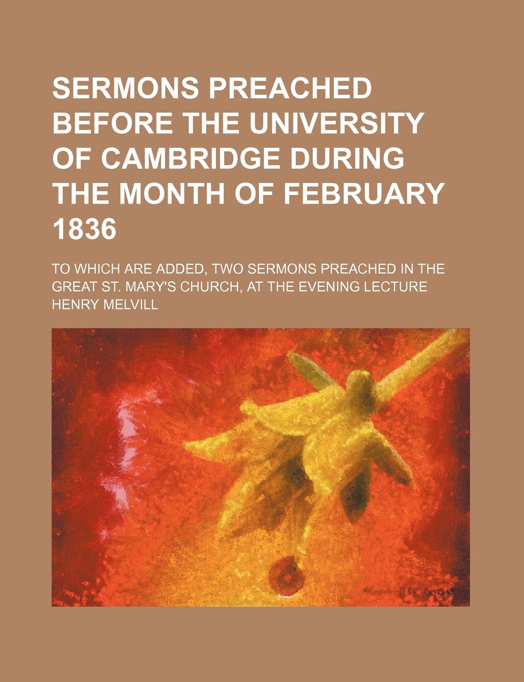 Sermons Preached Before the University of Cambridge During the Month of February 1836; To Which Are Added, Two Sermons Preached in the Great St. Mary's Church, at the Evening Lecture Books