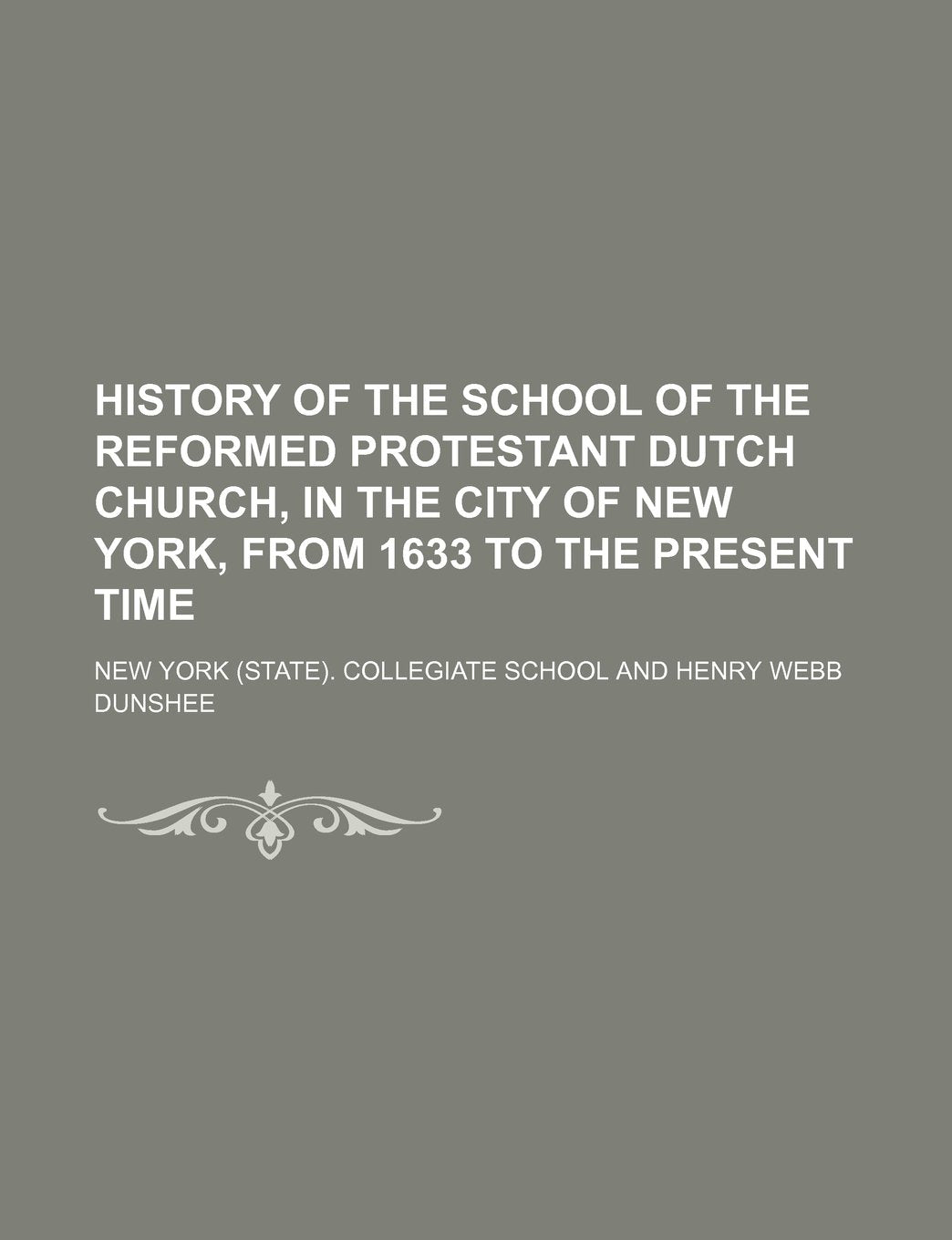 History of the School of the Reformed Protestant Dutch Church, in the City of New York, from 1633 to the Present Time Books