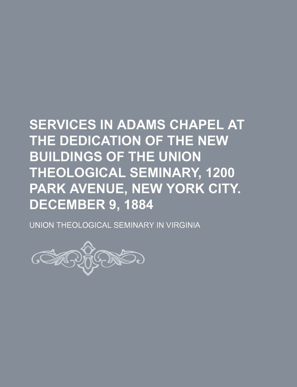 Services in Adams Chapel at the Dedication of the New Buildings of the Union Theological Seminary, 1200 Park Avenue, New York City. December 9, 1884 Books