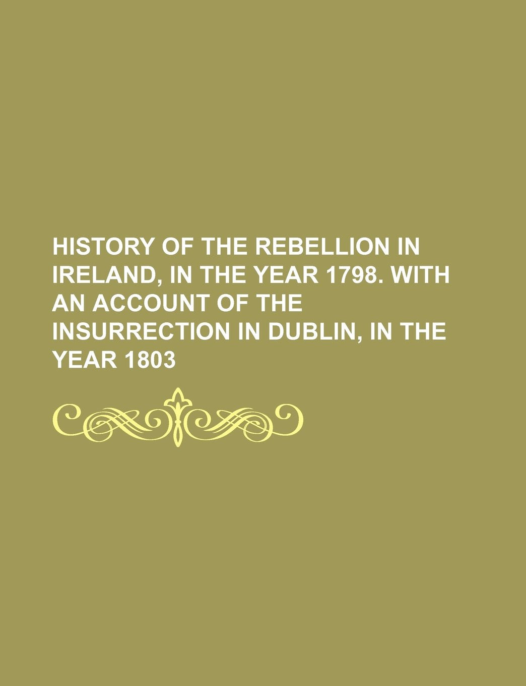 History of the Rebellion in Ireland, in the Year 1798. with an Account of the Insurrection in Dublin, in the Year 1803 Books