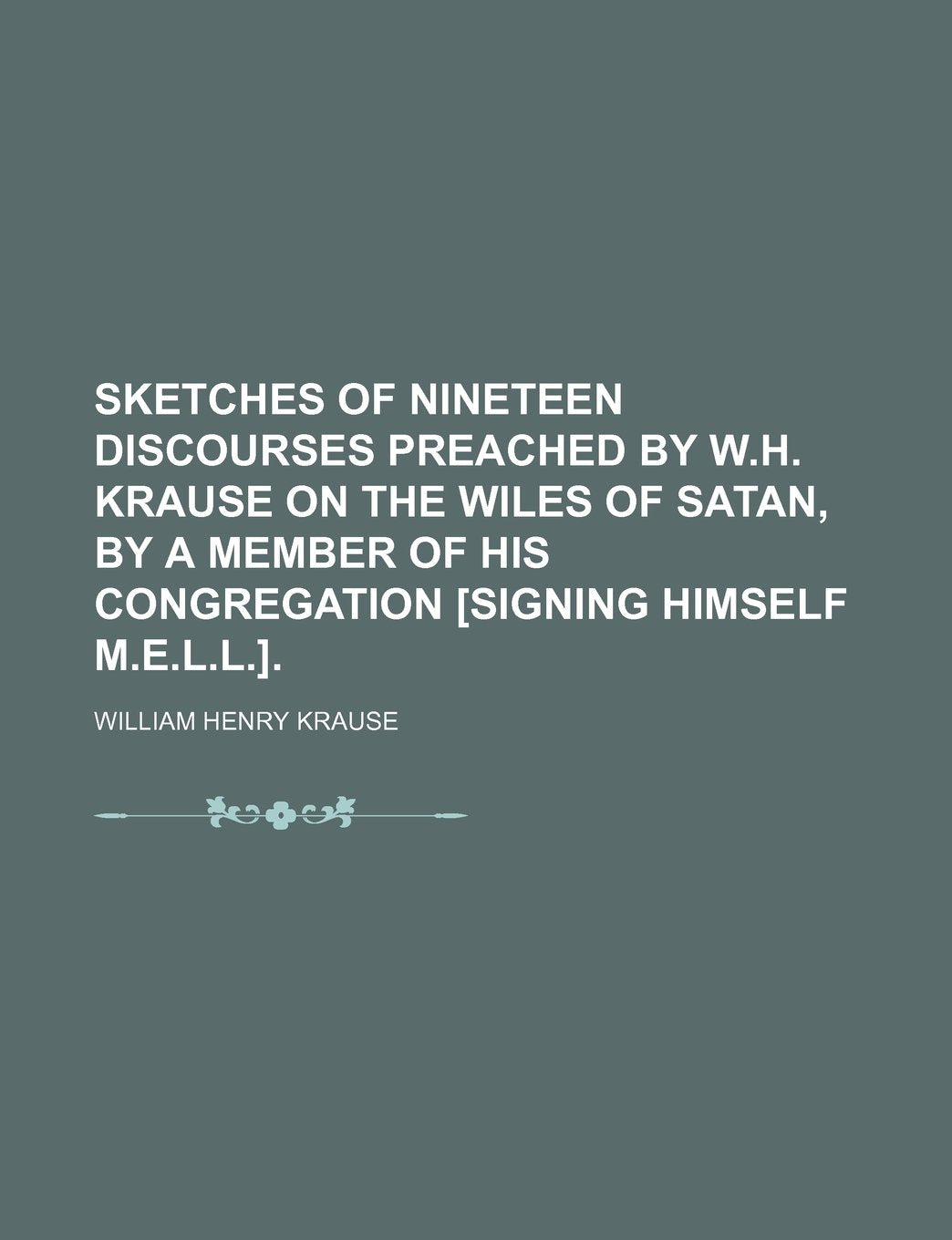 Sketches of Nineteen Discourses Preached by W.H. Krause on the Wiles of Satan, by a Member of His Congregation Books