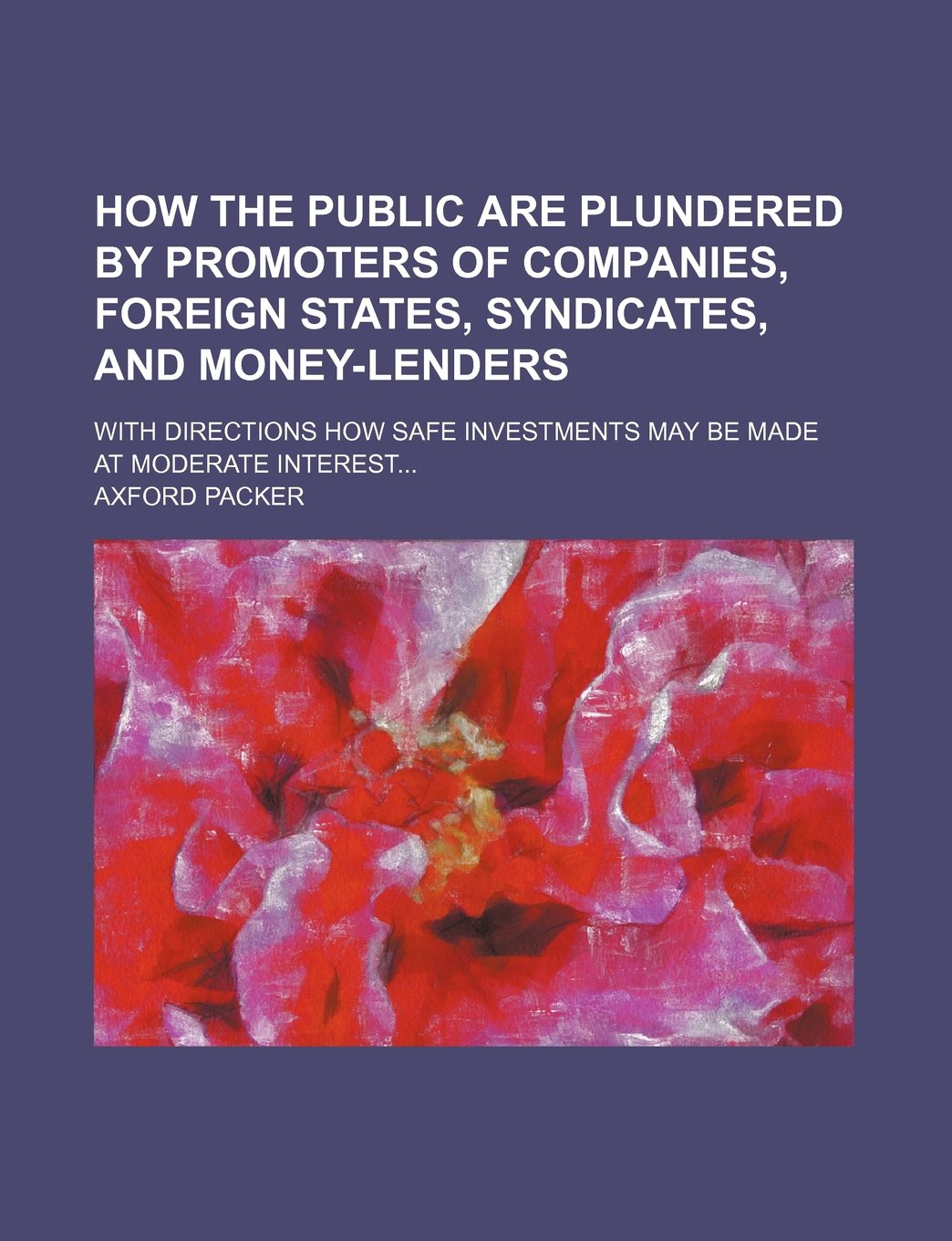 How the public are plundered by promoters of companies, foreign states, syndicates, and money-lenders; with directions how safe investments may be made at moderate interest Law