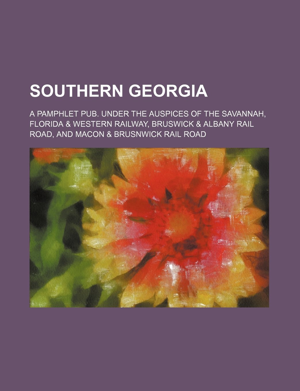Southern Georgia (Vol-1): a pamphlet pub. under the auspices of the Savannah, Florida & Western Railway, Bruswick & Albany Rail Road, and Macon & Brusnwick Rail Road Books