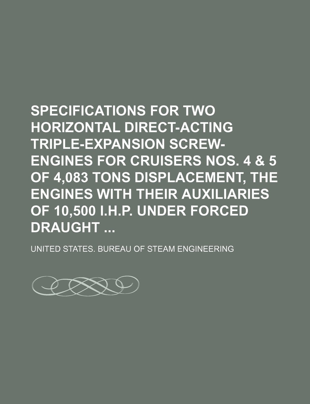 Specifications for Two Horizontal Direct-Acting Triple-Expansion Screw-Engines for Cruisers Nos. 4 & 5 of 4,083 Tons Displacement, the Engines with ... of 10,500 I.H.P. Under Forced Draught Books