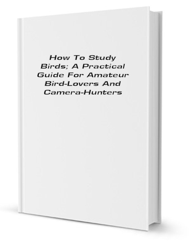 How to Study Birds; A Practical Guide for Amateur Bird-Lovers and Camera-Hunters Books