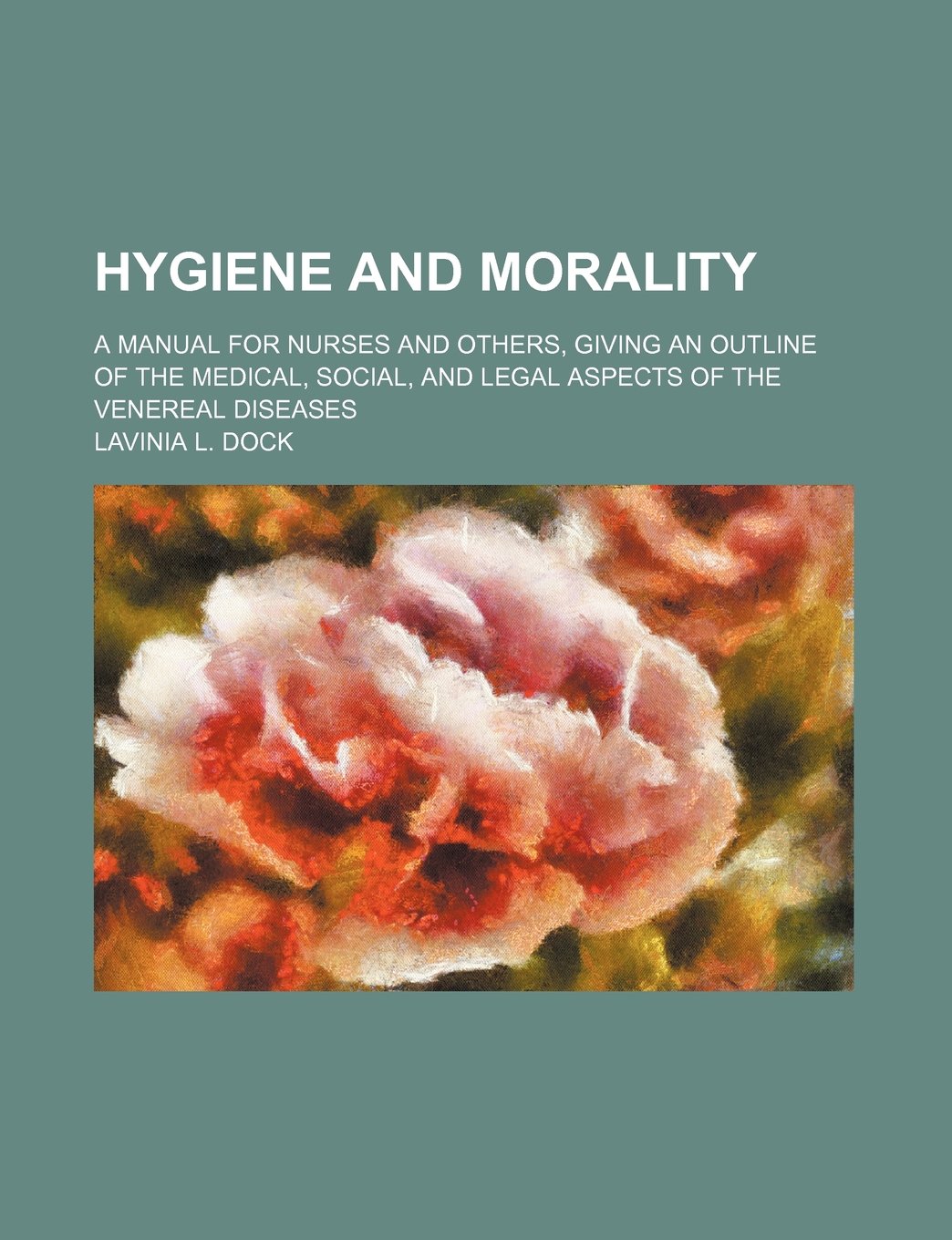 Hygiene and Morality; A Manual for Nurses and Others, Giving an Outline of the Medical, Social, and Legal Aspects of the Venereal Diseases Medicine