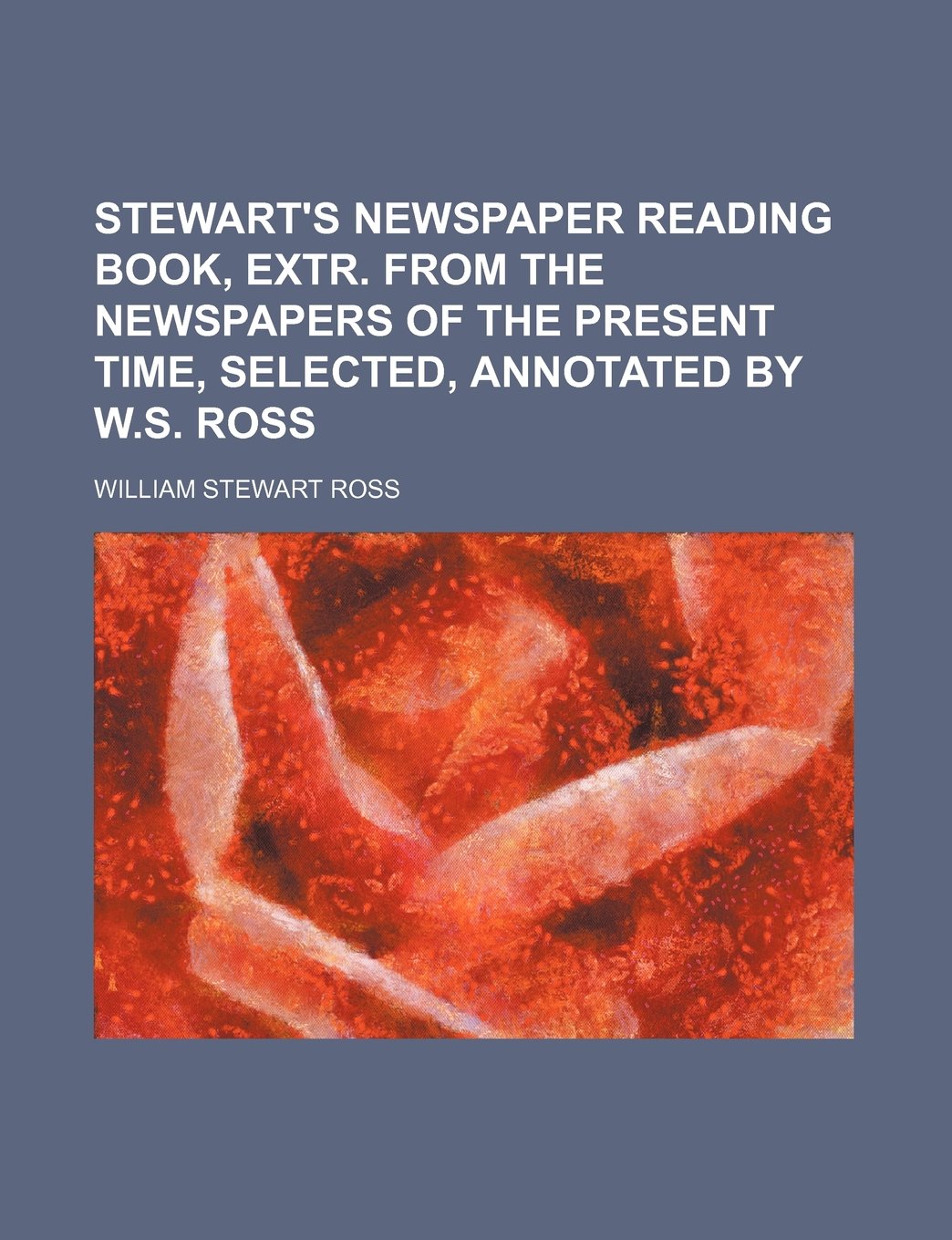 Stewart's Newspaper Reading Book, Extr. from the Newspapers of the Present Time, Selected, Annotated by W.S. Ross Books