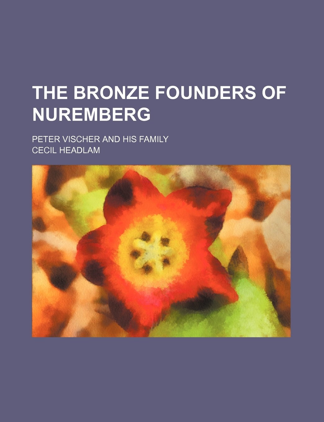 The Bronze Founders of Nuremberg; Peter Vischer and His Family Books