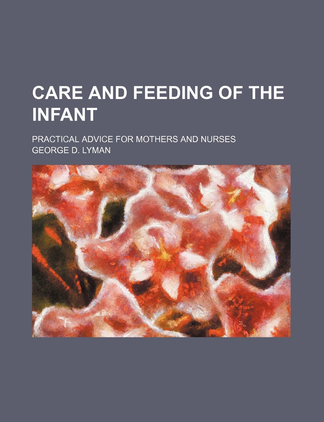 Care and Feeding of the Infant; Practical Advice for Mothers and Nurses Books