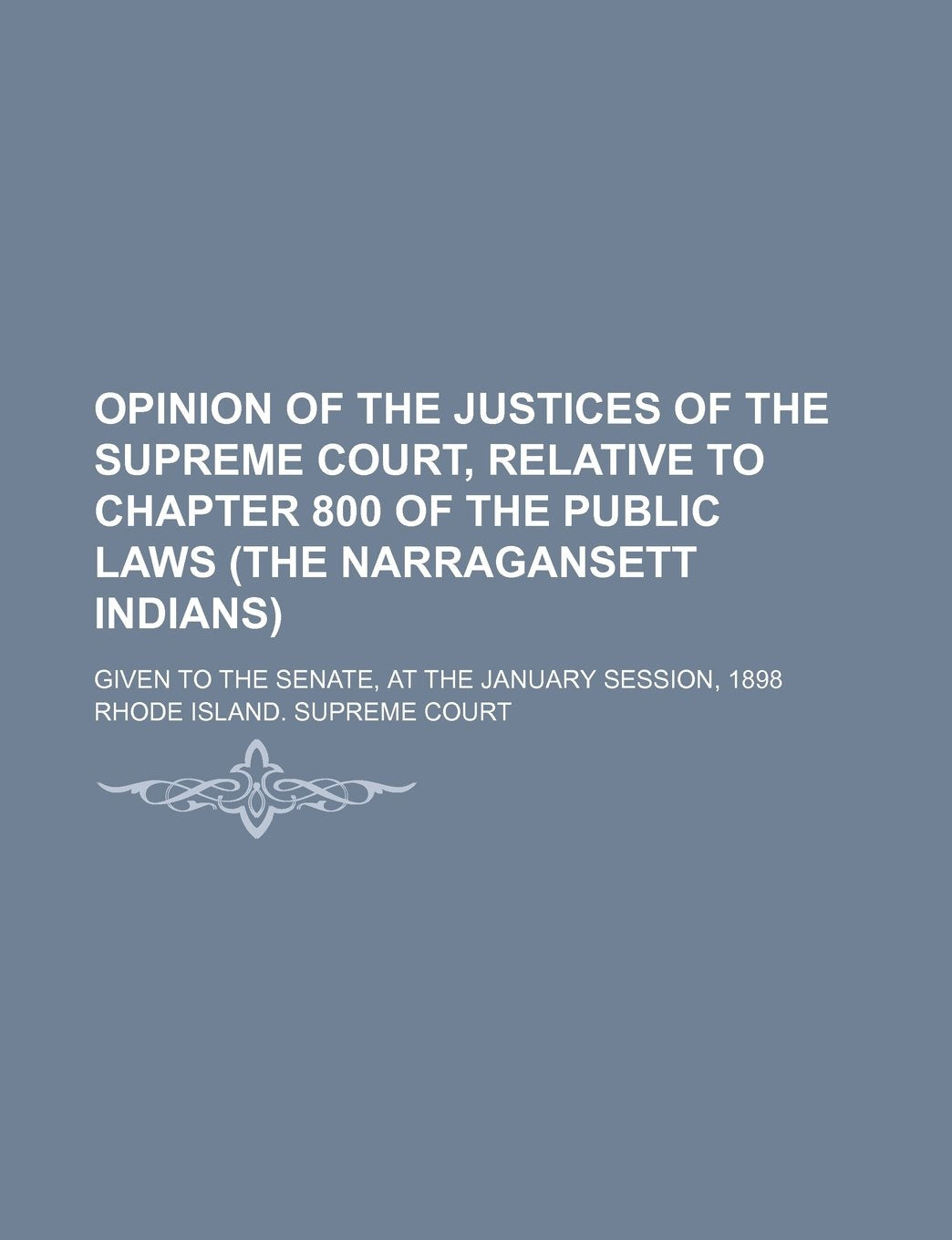 Opinion of the Justices of the Supreme Court, Relative to Chapter 800 of the Public Laws (the Narragansett Indians); Given to the Senate, at the January Session, 1898 Books