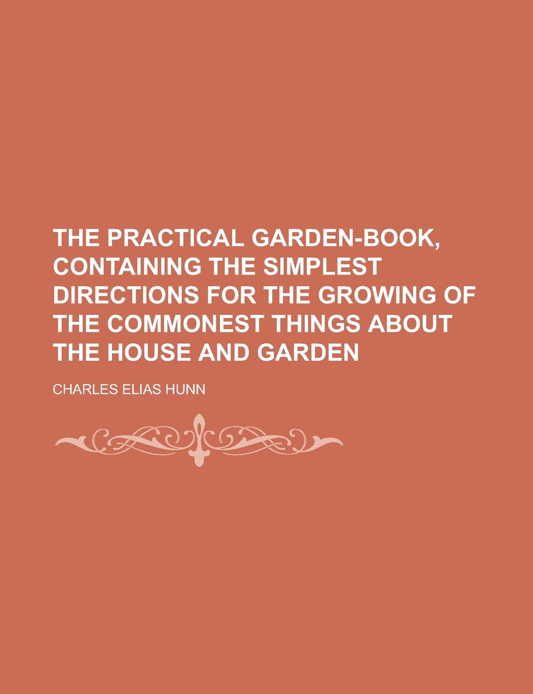 The Practical Garden-Book, Containing the Simplest Directions for the Growing of the Commonest Things about the House and Garden Books